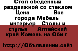 Стол обеденный раздвижной со стеклом › Цена ­ 20 000 - Все города Мебель, интерьер » Столы и стулья   . Алтайский край,Камень-на-Оби г.
